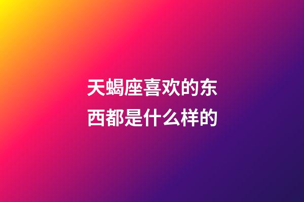 天蝎座喜欢的东西都是什么样的-第1张-星座运势-玄机派