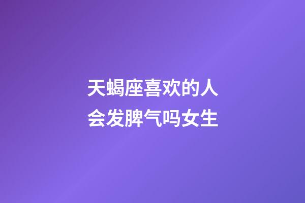 天蝎座喜欢的人会发脾气吗女生-第1张-星座运势-玄机派