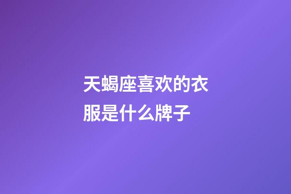 天蝎座喜欢的衣服是什么牌子-第1张-星座运势-玄机派