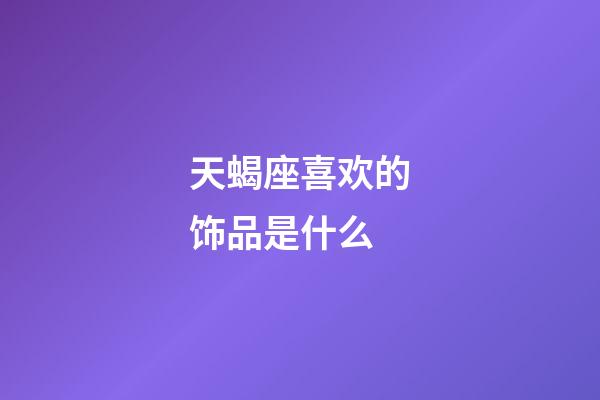 天蝎座喜欢的饰品是什么-第1张-星座运势-玄机派