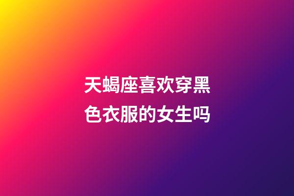 天蝎座喜欢穿黑色衣服的女生吗-第1张-星座运势-玄机派