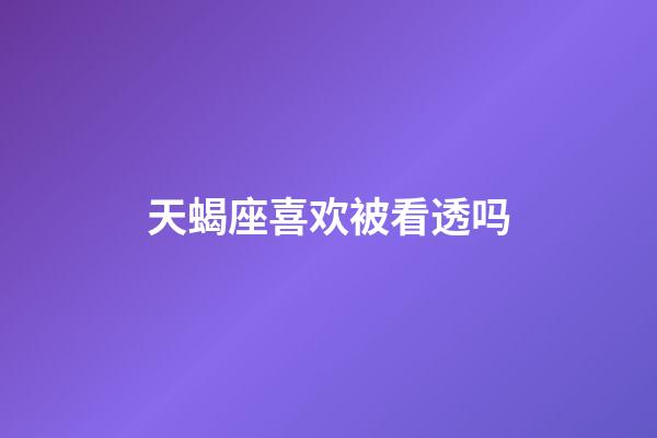 天蝎座喜欢被看透吗-第1张-星座运势-玄机派