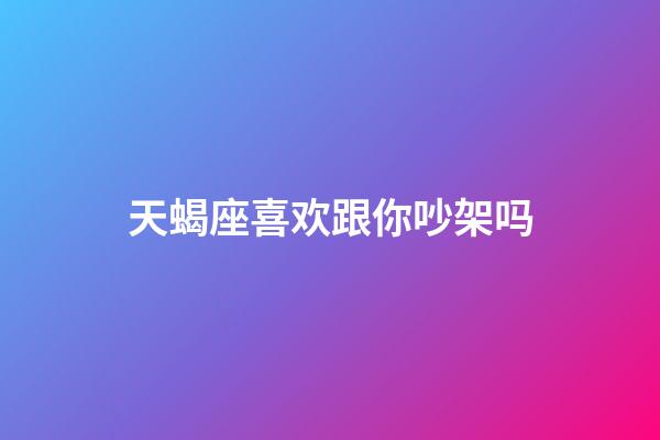 天蝎座喜欢跟你吵架吗-第1张-星座运势-玄机派