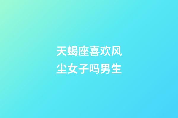 天蝎座喜欢风尘女子吗男生-第1张-星座运势-玄机派