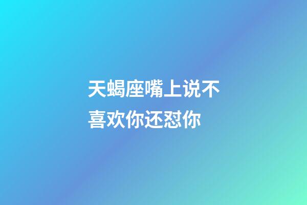 天蝎座嘴上说不喜欢你还怼你-第1张-星座运势-玄机派