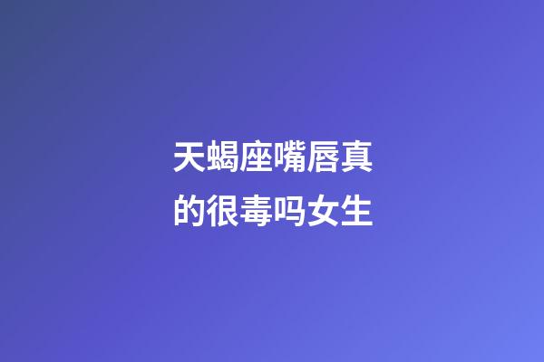 天蝎座嘴唇真的很毒吗女生-第1张-星座运势-玄机派