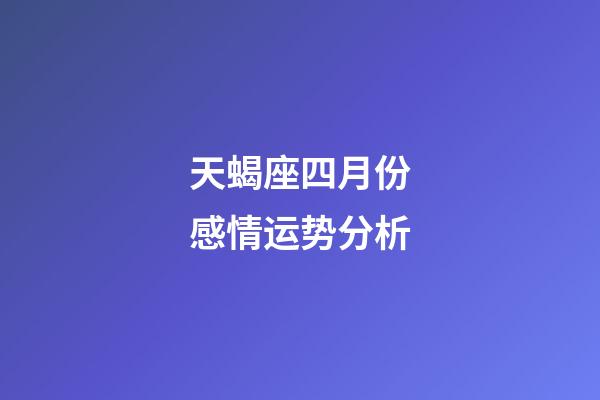 天蝎座四月份感情运势分析-第1张-星座运势-玄机派