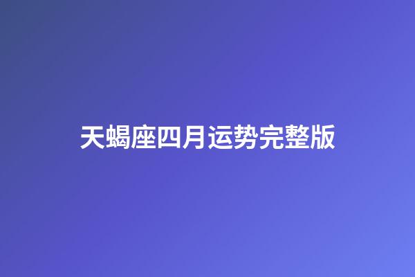 天蝎座四月运势完整版-第1张-星座运势-玄机派