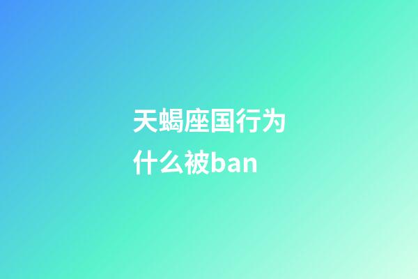 天蝎座国行为什么被ban-第1张-星座运势-玄机派