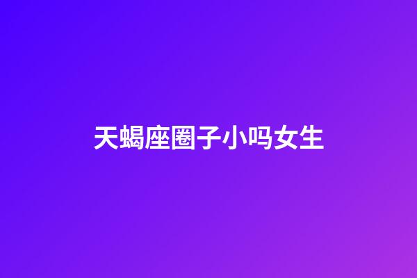 天蝎座圈子小吗女生-第1张-星座运势-玄机派