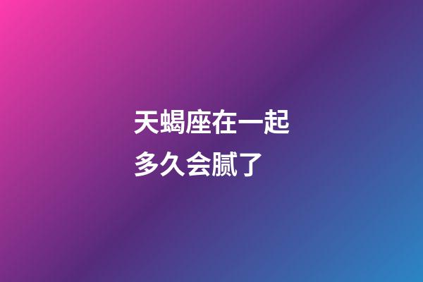 天蝎座在一起多久会腻了-第1张-星座运势-玄机派