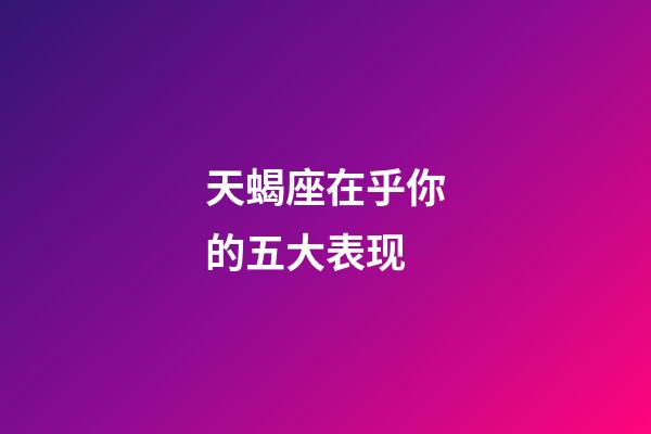 天蝎座在乎你的五大表现-第1张-星座运势-玄机派