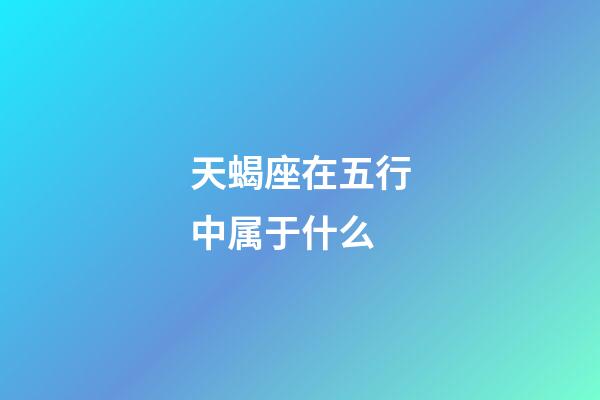 天蝎座在五行中属于什么-第1张-星座运势-玄机派