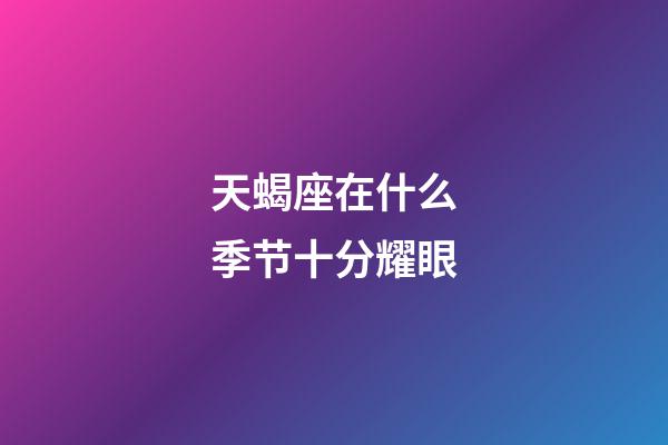 天蝎座在什么季节十分耀眼-第1张-星座运势-玄机派