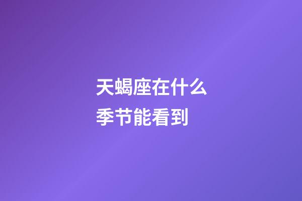 天蝎座在什么季节能看到-第1张-星座运势-玄机派