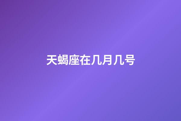 天蝎座在几月几号-第1张-星座运势-玄机派