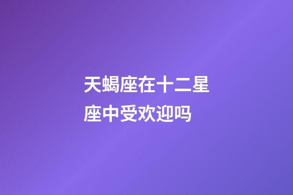 天蝎座在十二星座中受欢迎吗-第1张-星座运势-玄机派