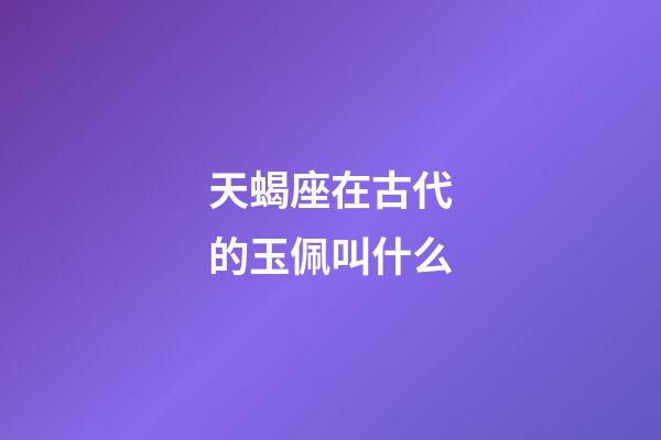 天蝎座在古代的玉佩叫什么-第1张-星座运势-玄机派