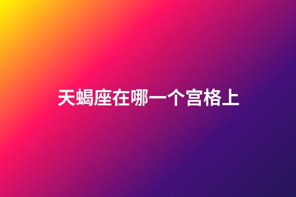 天蝎座在哪一个宫格上-第1张-星座运势-玄机派