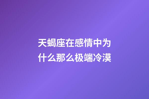 天蝎座在感情中为什么那么极端冷漠-第1张-星座运势-玄机派