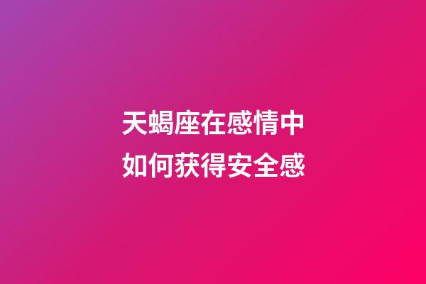 天蝎座在感情中如何获得安全感-第1张-星座运势-玄机派