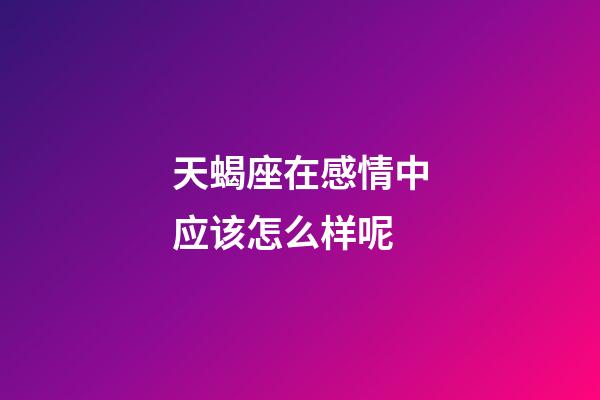 天蝎座在感情中应该怎么样呢-第1张-星座运势-玄机派