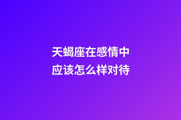 天蝎座在感情中应该怎么样对待-第1张-星座运势-玄机派