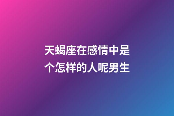 天蝎座在感情中是个怎样的人呢男生-第1张-星座运势-玄机派