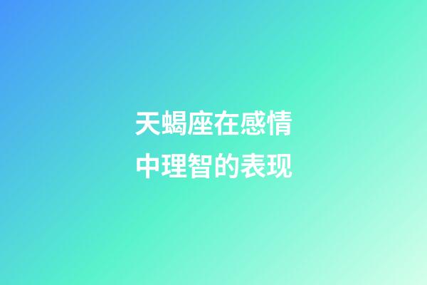 天蝎座在感情中理智的表现-第1张-星座运势-玄机派