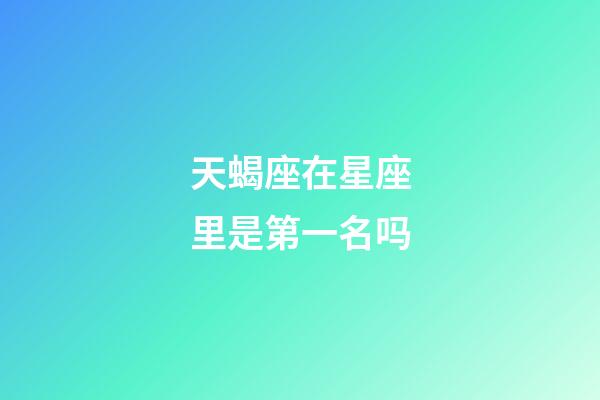 天蝎座在星座里是第一名吗-第1张-星座运势-玄机派