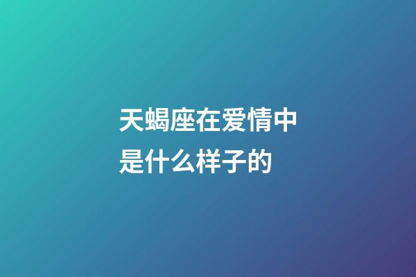 天蝎座在爱情中是什么样子的-第1张-星座运势-玄机派
