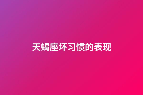 天蝎座坏习惯的表现-第1张-星座运势-玄机派