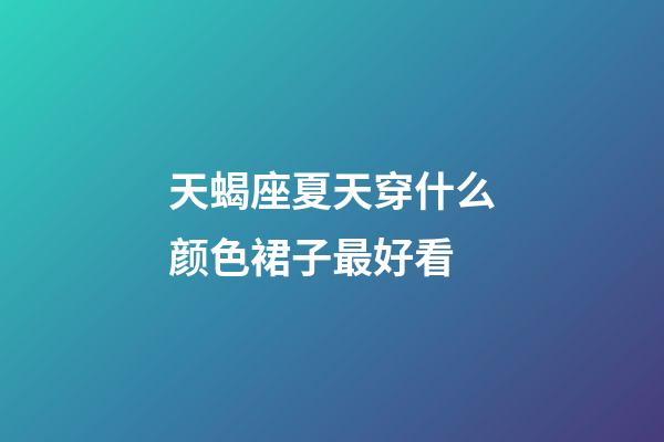 天蝎座夏天穿什么颜色裙子最好看-第1张-星座运势-玄机派
