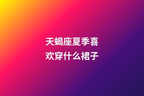天蝎座夏季喜欢穿什么裙子-第1张-星座运势-玄机派