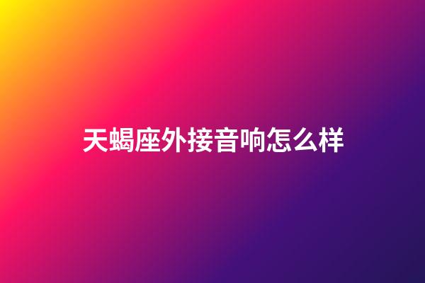 天蝎座外接音响怎么样-第1张-星座运势-玄机派