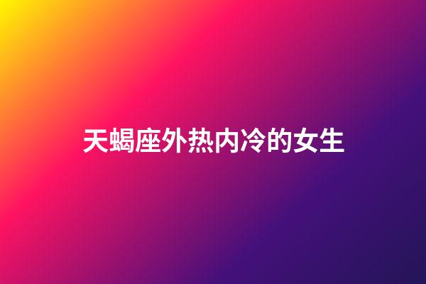 天蝎座外热内冷的女生-第1张-星座运势-玄机派