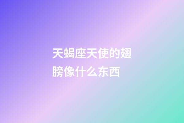 天蝎座天使的翅膀像什么东西-第1张-星座运势-玄机派