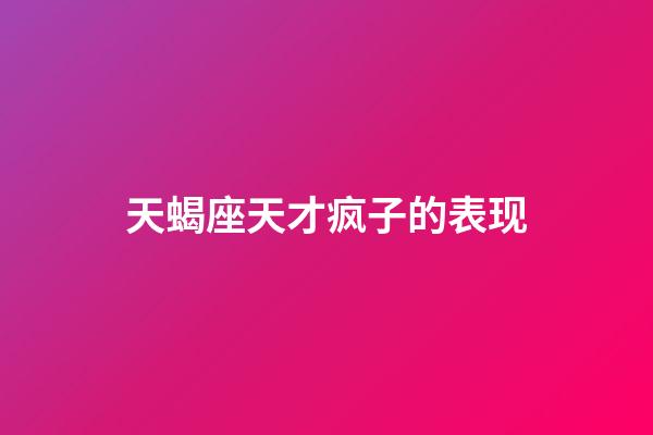 天蝎座天才疯子的表现-第1张-星座运势-玄机派