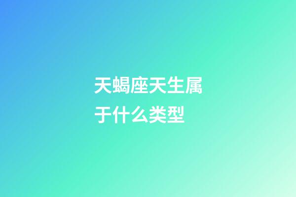 天蝎座天生属于什么类型-第1张-星座运势-玄机派