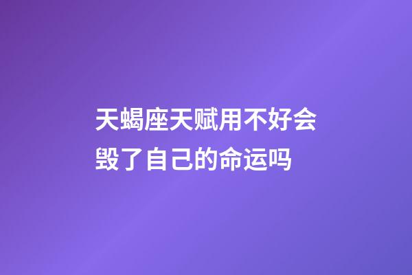 天蝎座天赋用不好会毁了自己的命运吗-第1张-星座运势-玄机派