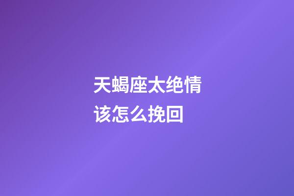 天蝎座太绝情该怎么挽回-第1张-星座运势-玄机派