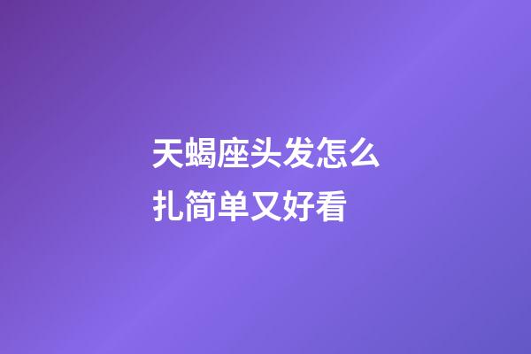 天蝎座头发怎么扎简单又好看-第1张-星座运势-玄机派