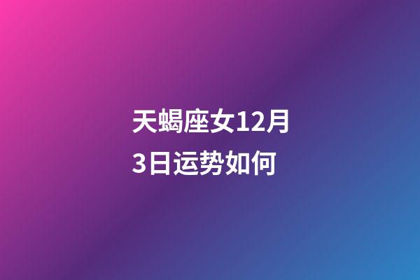 天蝎座女12月3日运势如何-第1张-星座运势-玄机派