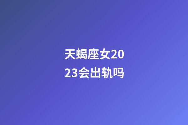 天蝎座女2023会出轨吗-第1张-星座运势-玄机派