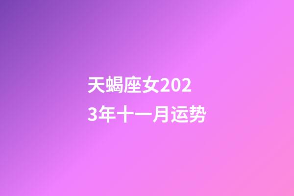 天蝎座女2023年十一月运势-第1张-星座运势-玄机派