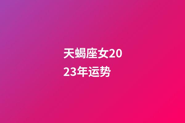 天蝎座女2023年运势-第1张-星座运势-玄机派