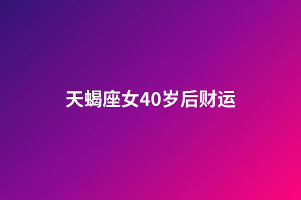 天蝎座女40岁后财运-第1张-星座运势-玄机派