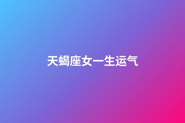 天蝎座女一生运气-第1张-星座运势-玄机派