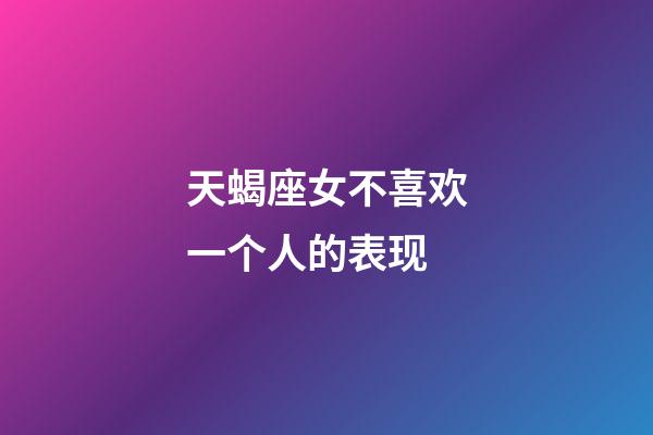 天蝎座女不喜欢一个人的表现-第1张-星座运势-玄机派