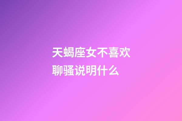 天蝎座女不喜欢聊骚说明什么-第1张-星座运势-玄机派